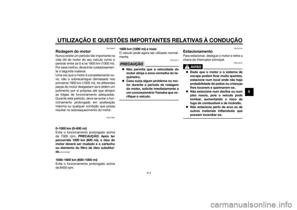 YAMAHA YZF-R3 2015 Manual de utilização (in Portuguese) UTILIZAÇÃO E QUESTÕES IMPORTANTES RELATIVAS À CONDUÇÃO
5-4
5
PAU16842
Rodagem do motorNunca existe um período tão importante na
vida útil do motor do seu veículo como o
período entre os 0 YAMAHA YZF-R3 2015 Manual de utilização (in Portuguese) UTILIZAÇÃO E QUESTÕES IMPORTANTES RELATIVAS À CONDUÇÃO
5-4
5
PAU16842
Rodagem do motorNunca existe um período tão importante na
vida útil do motor do seu veículo como o
período entre os 0