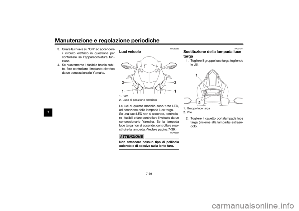 YAMAHA YZF-R6 2019  Manuale duso (in Italian) Manutenzione e regolazione perio diche
7-39
7
3. Girare la chiave su “ON” ed accendere
il circuito elettrico in questione per
controllare se l’apparecchiatura fun-
ziona.
4. Se nuovamente il fus