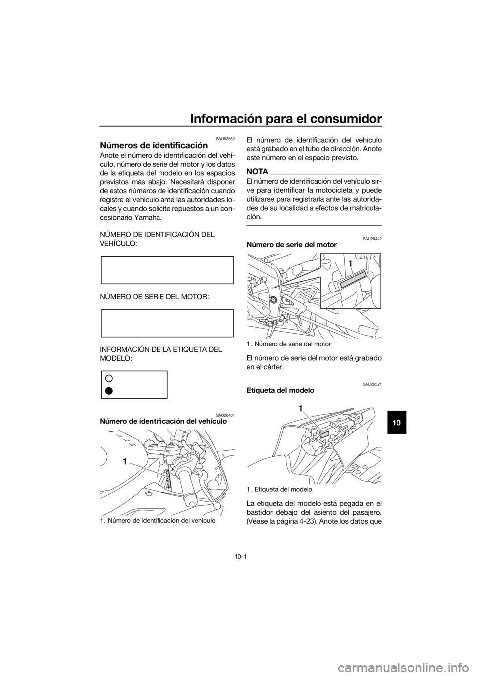 YAMAHA YZF-R6 2018  Manuale de Empleo (in Spanish) Información para el consumidor
10-1
10
SAU53562
Números  de i dentificación
Anote el número de identificación del vehí-
culo, número de serie del motor y los datos
de la etiqueta del modelo en 