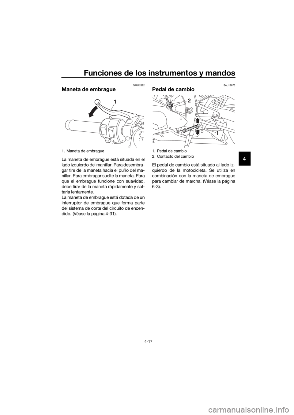 YAMAHA YZF-R6 2018  Manuale de Empleo (in Spanish) Funciones de los instrumentos y man dos
4-17
4
SAU12822
Maneta  de embrague
La maneta de embrague está situada en el
lado izquierdo del manillar. Para desembra-
gar tire de la maneta hacia el puño d