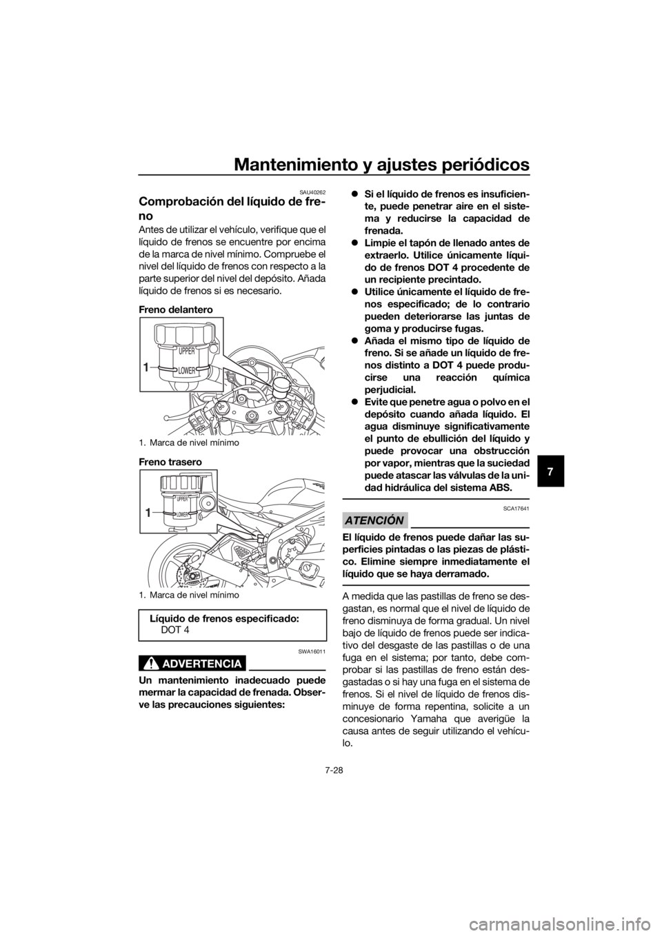 YAMAHA YZF-R6 2018 Manuale de Empleo (in Spanish) Mantenimiento y ajustes periódicos
7-28
7
SAU40262
Comprobación del líqui do de fre-
no
Antes de utilizar el vehículo, verifique que el
líquido de frenos se encuentre por encima
de la marca de YAMAHA YZF-R6 2018 Manuale de Empleo (in Spanish) Mantenimiento y ajustes periódicos
7-28
7
SAU40262
Comprobación del líqui do de fre-
no
Antes de utilizar el vehículo, verifique que el
líquido de frenos se encuentre por encima
de la marca de
