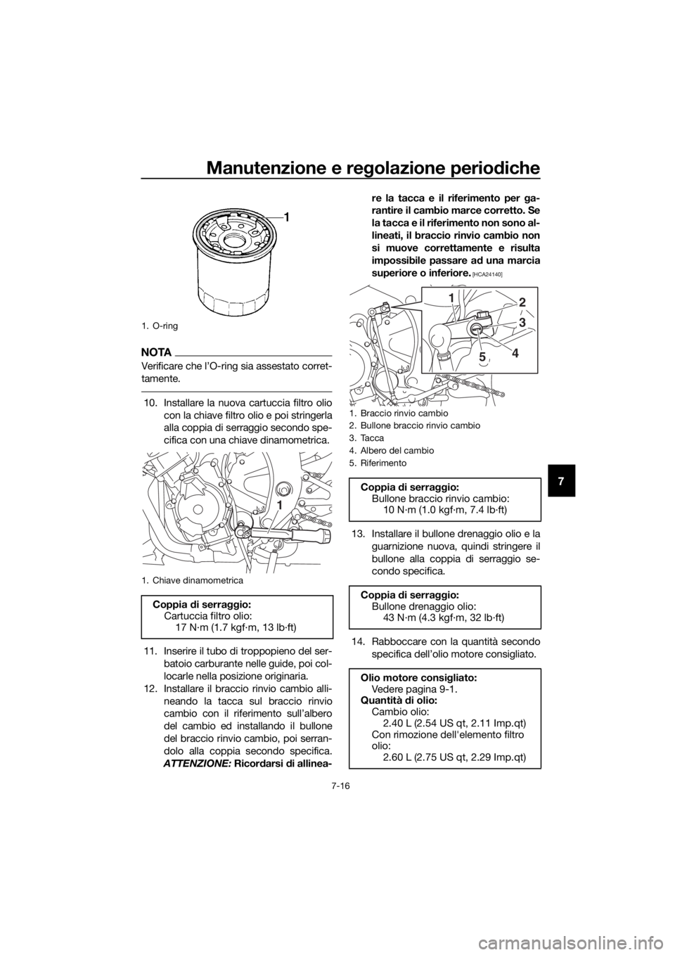 YAMAHA YZF-R6 2018  Manuale duso (in Italian) Manutenzione e regolazione perio diche
7-16
7
NOTA
Verificare che l’O-ring sia assestato corret-
tamente.
10. Installare la nuova cartuccia filtro olio
con la chiave filtro olio e poi stringerla
all