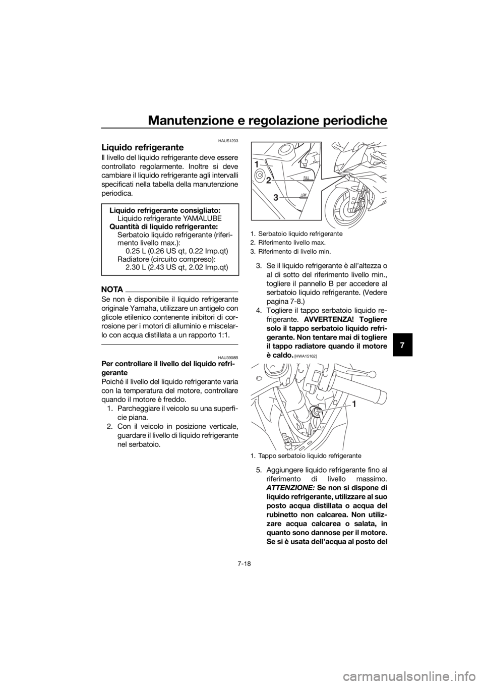 YAMAHA YZF-R6 2018  Manuale duso (in Italian) Manutenzione e regolazione perio diche
7-18
7
HAUS1203
Li qui do refrig erante
Il livello del liquido refrigerante deve essere
controllato regolarmente. Inoltre si deve
cambiare il liquido refrigerant