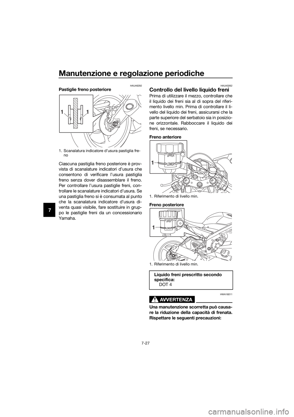 YAMAHA YZF-R6 2018  Manuale duso (in Italian) Manutenzione e regolazione perio diche
7-27
7
HAU46292Pasti glie freno posteriore
Ciascuna pastiglia freno posteriore è prov-
vista di scanalature indicatori d’usura che
consentono di verificare l