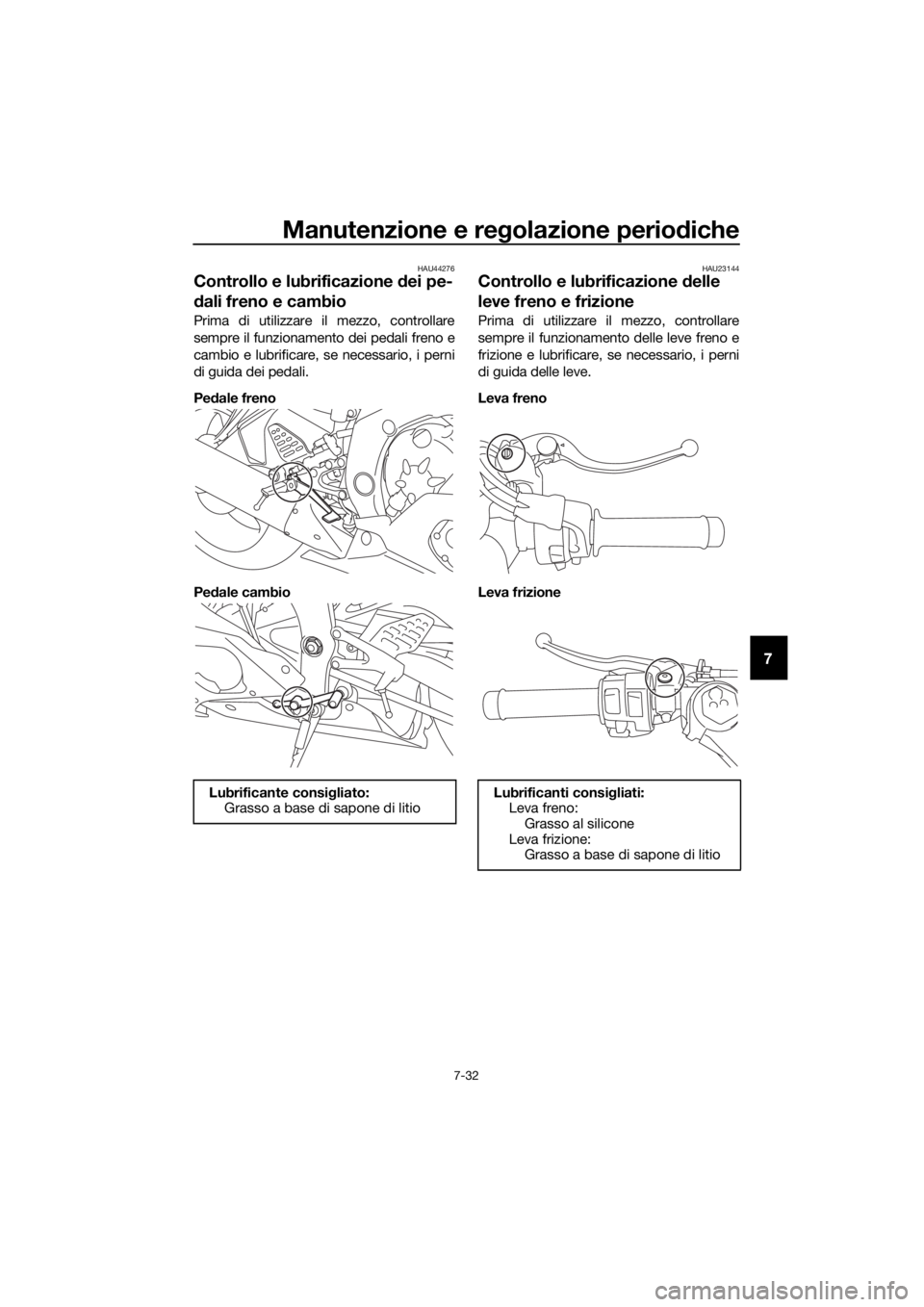 YAMAHA YZF-R6 2018  Manuale duso (in Italian) Manutenzione e regolazione perio diche
7-32
7
HAU44276
Controllo e lubrificazione  dei pe-
d ali freno e cambio
Prima di utilizzare il mezzo, controllare
sempre il funzionamento dei pedali freno e
cam