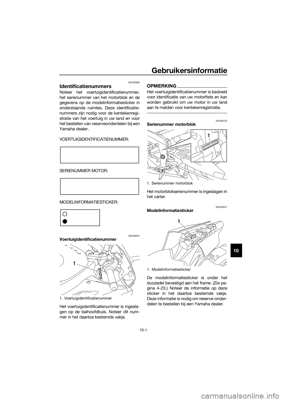 YAMAHA YZF-R6 2018 Instructieboekje (in Dutch) Gebruikersinformatie
10-1
10
DAU53562
Id entificatienummers
Noteer het voertuigidentificatienummer,
het serienummer van het motorblok en de
gegevens op de modelinformatiesticker in
onderstaande ruimt YAMAHA YZF-R6 2018 Instructieboekje (in Dutch) Gebruikersinformatie
10-1
10
DAU53562
Id entificatienummers
Noteer het voertuigidentificatienummer,
het serienummer van het motorblok en de
gegevens op de modelinformatiesticker in
onderstaande ruimt