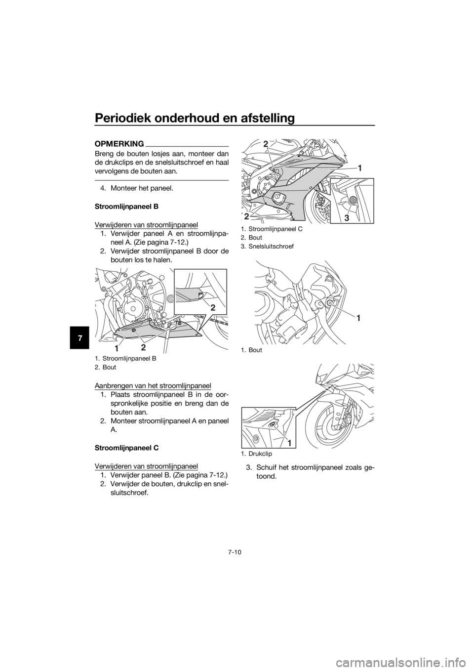 YAMAHA YZF-R6 2018  Instructieboekje (in Dutch) Periodiek on derhou d en afstelling
7-10
7
OPMERKING
Breng de bouten losjes aan, monteer dan
de drukclips en de snelsluitschroef en haal
vervolgens de bouten aan.
4. Monteer het paneel.
Stroomlijnpane