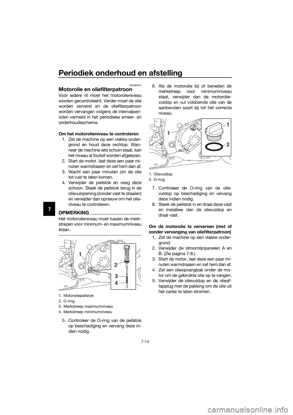 YAMAHA YZF-R6 2018 Instructieboekje (in Dutch) Periodiek on derhou d en afstelling
7-14
7
DAU80312
Motorolie en oliefilterpatroon
Vóór iedere rit moet het motorolieniveau
worden gecontroleerd. Verder moet de olie
worden ververst en de oliefilter YAMAHA YZF-R6 2018 Instructieboekje (in Dutch) Periodiek on derhou d en afstelling
7-14
7
DAU80312
Motorolie en oliefilterpatroon
Vóór iedere rit moet het motorolieniveau
worden gecontroleerd. Verder moet de olie
worden ververst en de oliefilter