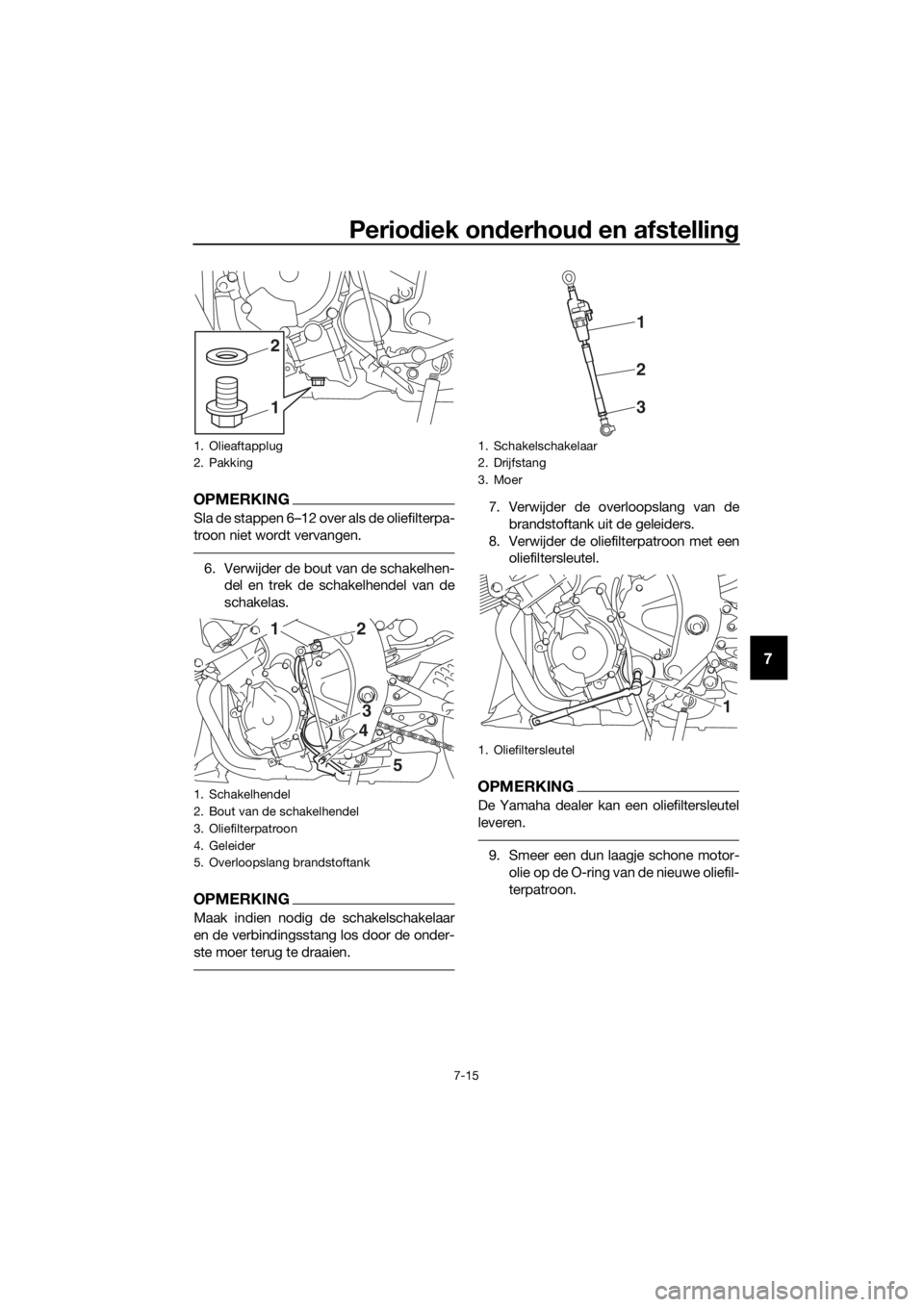 YAMAHA YZF-R6 2018  Instructieboekje (in Dutch) Periodiek on derhou d en afstellin g
7-15
7
OPMERKING
Sla de stappen 6–12 over als de oliefilterpa-
troon niet wordt vervangen.
6. Verwijder de bout van de schakelhen-
del en trek de schakelhendel v