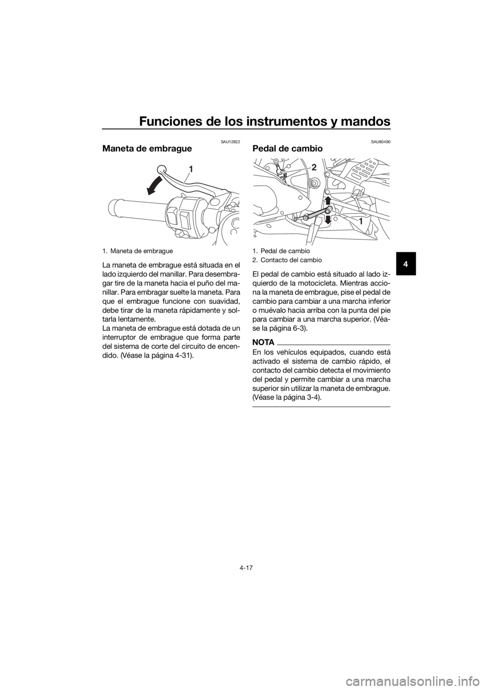 YAMAHA YZF-R6 2017 Manuale de Empleo (in Spanish) Funciones de los instrumentos y man dos
4-17
4
SAU12822
Maneta de embrague
La maneta de embrague está situada en el
lado izquierdo del manillar. Para desembra-
gar tire de la maneta hacia el puño d YAMAHA YZF-R6 2017 Manuale de Empleo (in Spanish) Funciones de los instrumentos y man dos
4-17
4
SAU12822
Maneta de embrague
La maneta de embrague está situada en el
lado izquierdo del manillar. Para desembra-
gar tire de la maneta hacia el puño d