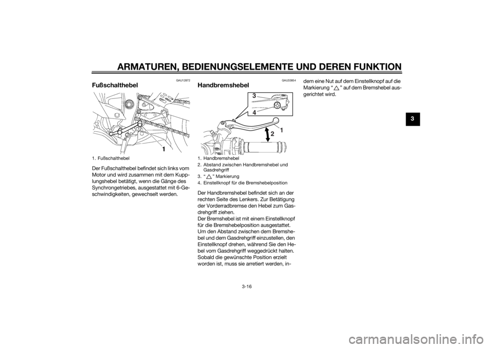 YAMAHA YZF-R6 2015  Betriebsanleitungen (in German) ARMATUREN, BEDIENUNGSELEMENTE UND DEREN FUNKTION
3-16
3
GAU12872
Fußschaltheb elDer Fußschalthebel befindet sich links vom 
Motor und wird zusammen mit dem Kupp-
lungshebel betätigt, wenn die Gäng