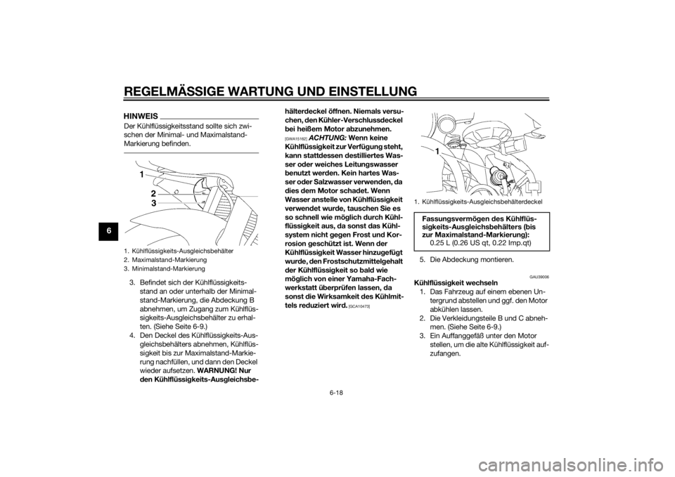 YAMAHA YZF-R6 2015  Betriebsanleitungen (in German) REGELMÄSSIGE WARTUNG UND EIN STELLUNG
6-18
6
HINWEISDer Kühlflüssigkeitsstand sollte sich zwi-
schen der Minimal- und Maximalstand-
Markierung befinden.3. Befindet sich der Kühlflüssigkeits-
stan