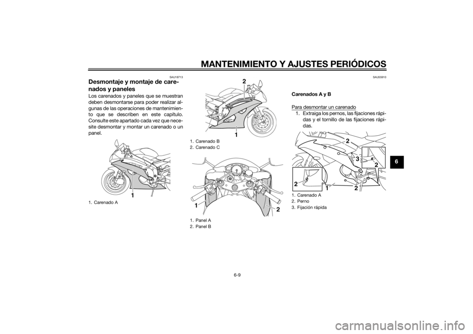 YAMAHA YZF-R6 2015  Manuale de Empleo (in Spanish) MANTENIMIENTO Y AJUSTES PERIÓDICOS
6-9
6
SAU18713
Desmontaje y montaje de care-
na dos y panelesLos carenados y paneles que se muestran
deben desmontarse para poder realizar al-
gunas de las operacio