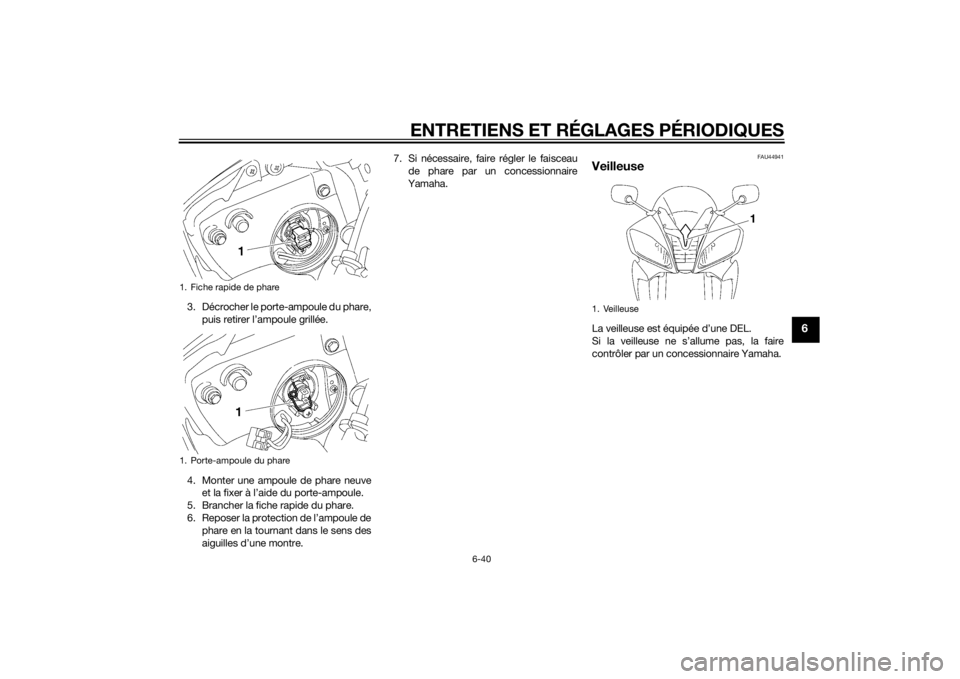 YAMAHA YZF-R6 2015  Notices Demploi (in French) ENTRETIENS ET RÉGLAGES PÉRIODIQUES
6-40
6
3. Décrocher le porte-ampoule du phare,puis retirer l’ampoule grillée.
4. Monter une ampoule de phare neuve et la fixer à l’aide du porte-ampoule.
5.