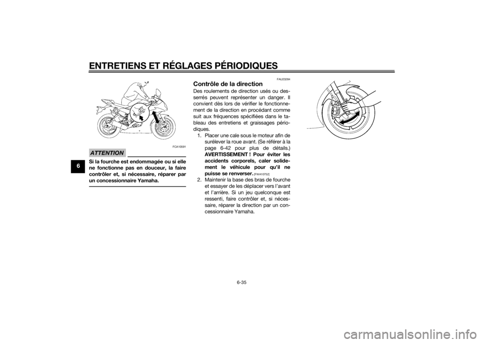 YAMAHA YZF-R6 2014  Notices Demploi (in French) ENTRETIENS ET RÉGLAGES PÉRIODIQUES
6-35
6
ATTENTION
FCA10591
Si la fourche est endommagée ou si elle
ne fonctionne pas en d ouceur, la faire
contrôler et, si nécessaire, réparer par
un concessio