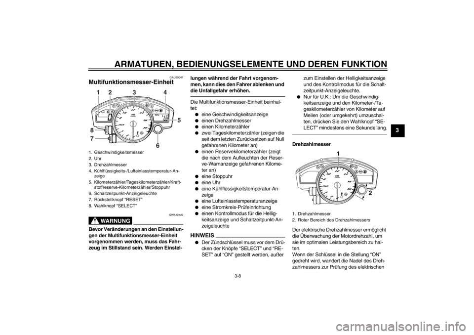 YAMAHA YZF-R6 2013 Betriebsanleitungen (in German) ARMATUREN, BEDIENUNGSELEMENTE UND DEREN FUNKTION
3-8
3
GAU39047
Multifunktionsmesser-Einheit
WARNUNG
GWA12422
Bevor Veränderungen an den Einstellun-
gen der Multifunktionsmesser-Einheit
vorgenommen YAMAHA YZF-R6 2013 Betriebsanleitungen (in German) ARMATUREN, BEDIENUNGSELEMENTE UND DEREN FUNKTION
3-8
3
GAU39047
Multifunktionsmesser-Einheit
WARNUNG
GWA12422
Bevor Veränderungen an den Einstellun-
gen der Multifunktionsmesser-Einheit
vorgenommen