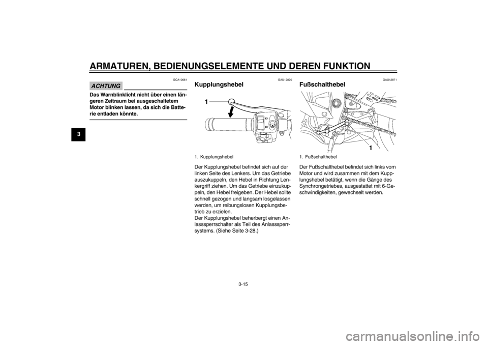 YAMAHA YZF-R6 2013  Betriebsanleitungen (in German) ARMATUREN, BEDIENUNGSELEMENTE UND DEREN FUNKTION
3-15
3
ACHTUNG
GCA10061
Das Warnblinklicht nicht über einen län-
geren Zeitraum bei ausgeschaltetem 
Motor blinken lassen, da sich die Batte-
rie ent