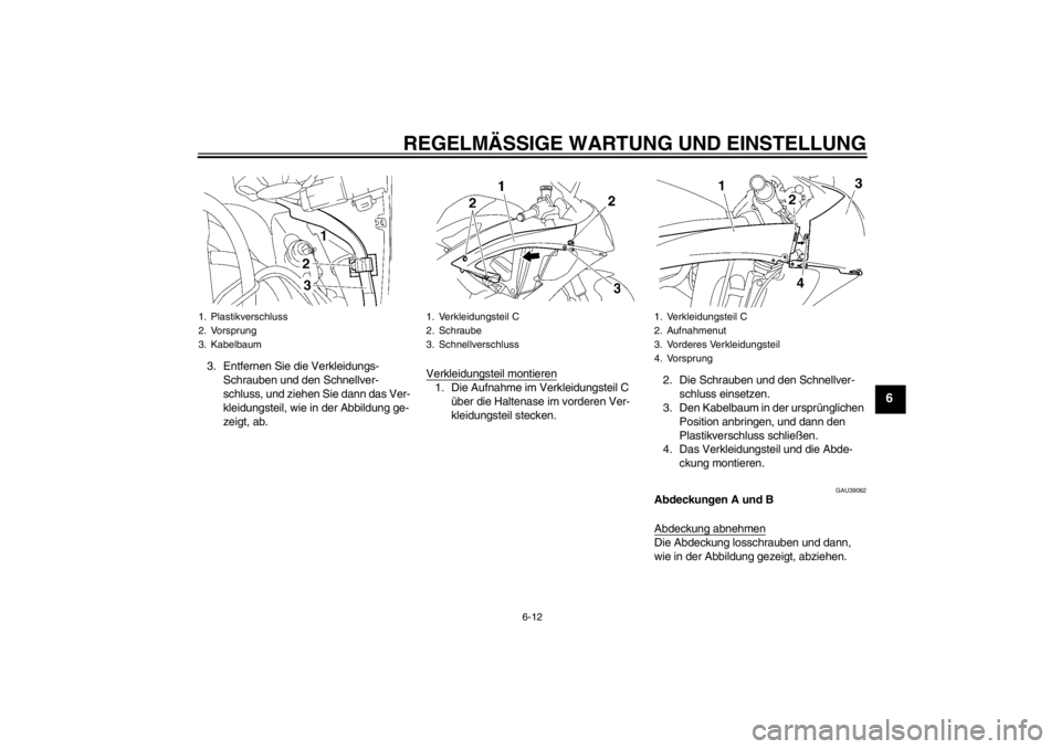 YAMAHA YZF-R6 2013  Betriebsanleitungen (in German) REGELMÄSSIGE WARTUNG UND EINSTELLUNG
6-12
6
3. Entfernen Sie die Verkleidungs-Schrauben und den Schnellver-
schluss, und ziehen Sie dann das Ver-
kleidungsteil, wie in der Abbildung ge-
zeigt, ab. Ve