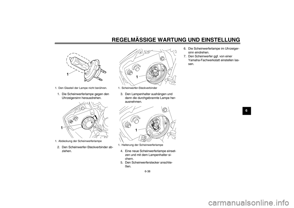 YAMAHA YZF-R6 2013  Betriebsanleitungen (in German) REGELMÄSSIGE WARTUNG UND EINSTELLUNG
6-38
6
1. Die Scheinwerferlampe gegen den Uhrzeigersinn herausdrehen.
2. Den Scheinwerfer-Steckverbinder ab- ziehen. 3. Den Lampenhalter aushängen und 
dann die 