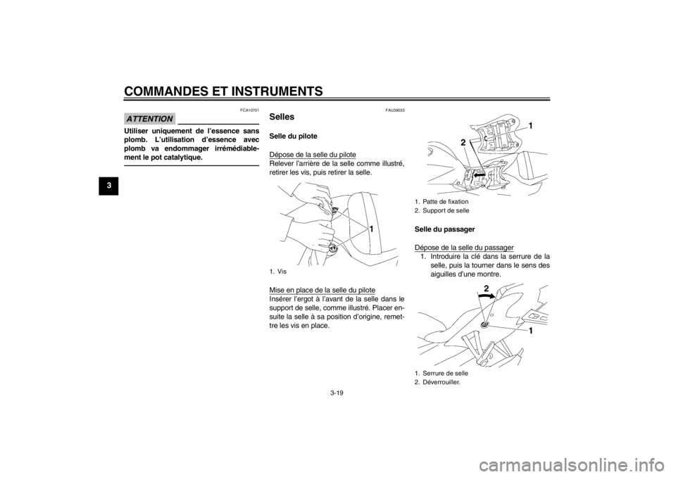 YAMAHA YZF-R6 2013  Notices Demploi (in French) COMMANDES ET INSTRUMENTS
3-19
3
ATTENTION
FCA10701
Utiliser uniquement de l’essence sans
plomb. L’utilisation d’essence avec
plomb va endommager irrémédiable-
ment le pot catalytique.
FAU39033