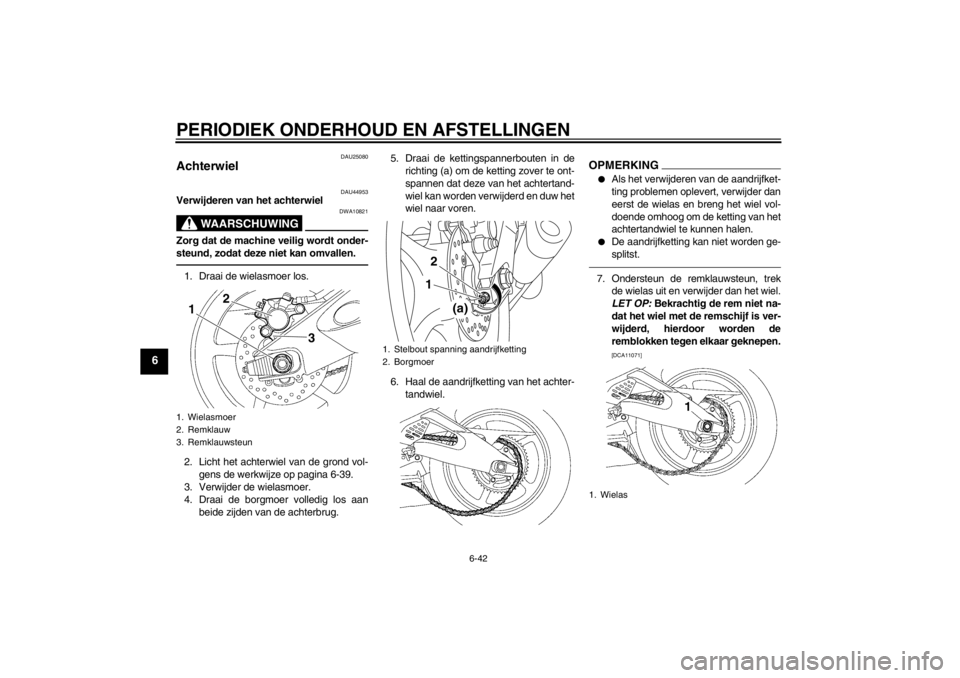 YAMAHA YZF-R6 2013  Instructieboekje (in Dutch) PERIODIEK ONDERHOUD EN AFSTELLINGEN
6-42
6
DAU25080
Achterwiel 
DAU44953
Verwijderen van het achterwiel
WAARSCHUWING
DWA10821
Zorg dat de machine veilig wordt onder-
steund, zodat deze niet kan omvall