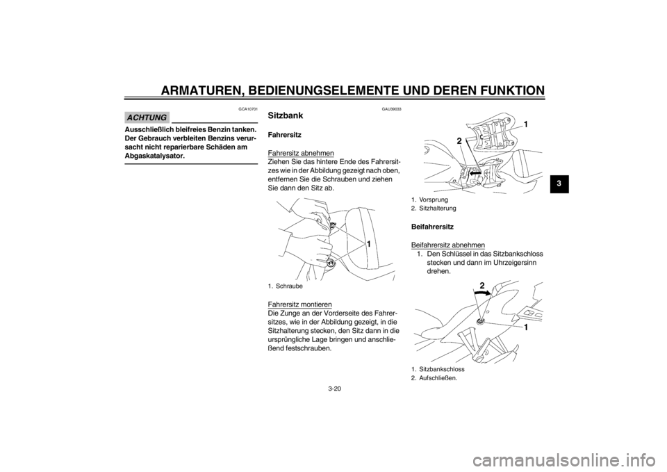 YAMAHA YZF-R6 2012  Betriebsanleitungen (in German) ARMATUREN, BEDIENUNGSELEMENTE UND DEREN FUNKTION
3-20
3
ACHTUNG
GCA10701
Ausschließlich bleifreies Benzin tanken. 
Der Gebrauch verbleiten Benzins verur-
sacht nicht reparierbare Schäden am 
Abgaska
