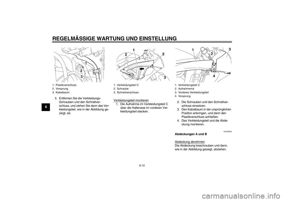 YAMAHA YZF-R6 2012  Betriebsanleitungen (in German) REGELMÄSSIGE WARTUNG UND EINSTELLUNG
6-12
6
3. Entfernen Sie die Verkleidungs-Schrauben und den Schnellver-
schluss, und ziehen Sie dann das Ver-
kleidungsteil, wie in der Abbildung ge-
zeigt, ab. Ve