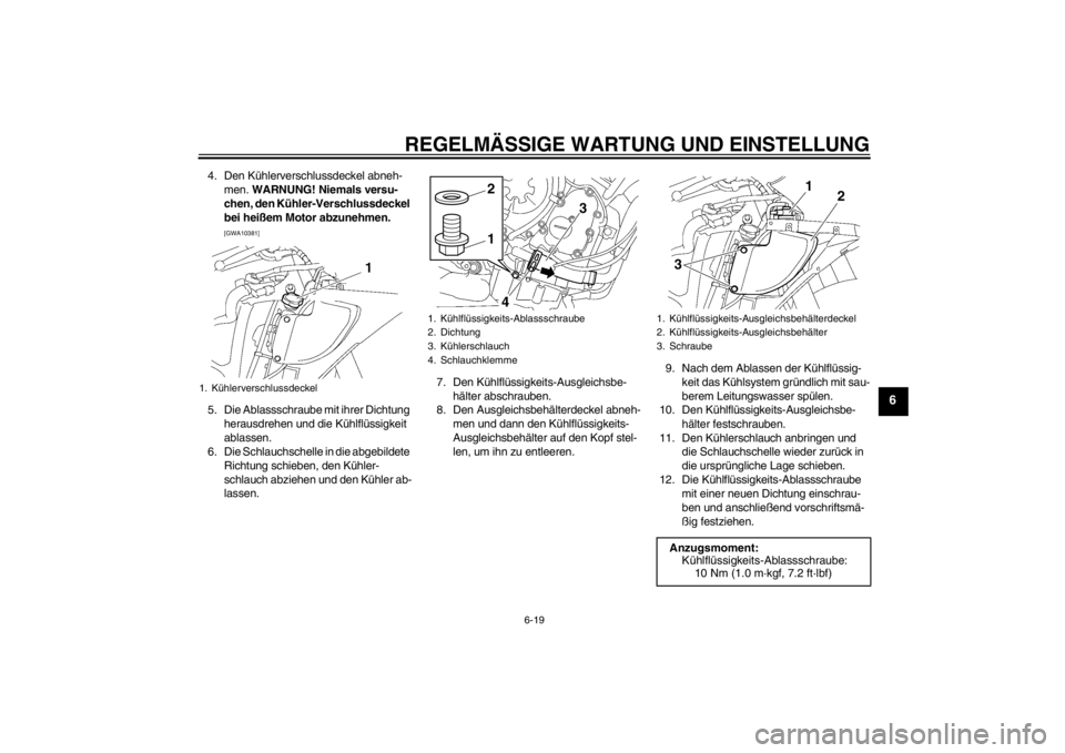 YAMAHA YZF-R6 2012  Betriebsanleitungen (in German) REGELMÄSSIGE WARTUNG UND EINSTELLUNG
6-19
6
4. Den Kühlerverschlussdeckel abneh-men.  WARNUNG! Niemals versu-
chen, den Kühler-Verschlussdeckel 
bei heißem Motor abzunehmen.
 
[GWA10381]
5. Die Ab