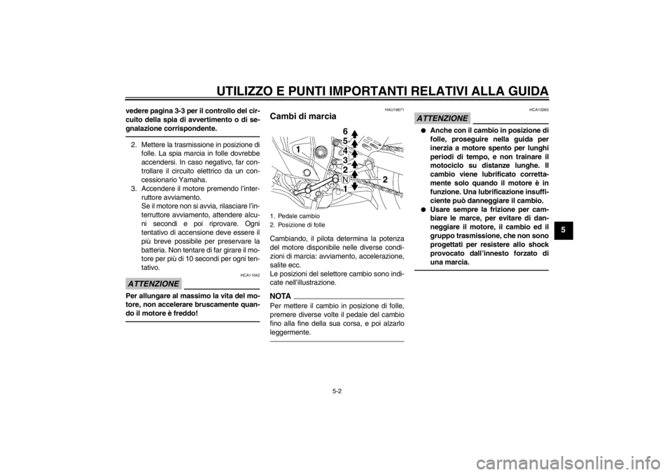 YAMAHA YZF-R6 2012  Manuale duso (in Italian) UTILIZZO E PUNTI IMPORTANTI RELATIVI ALLA GUIDA
5-2
5
vedere pagina 3-3 per il controllo del cir-
cuito della spia di avvertimento o di se-
gnalazione corrispondente.2. Mettere la trasmissione in posi