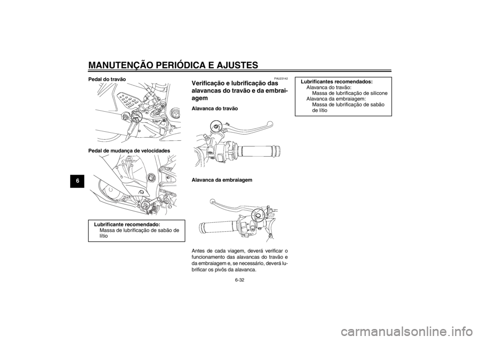 YAMAHA YZF-R6 2012  Manual de utilização (in Portuguese) MANUTENÇÃO PERIÓDICA E AJUSTES
6-32
6
Pedal do travão
Pedal de mudança de velocidades
PAU23142
Verificação e lubrificação das 
alavancas do travão e da embrai-
agem Alavanca do travão
Alava