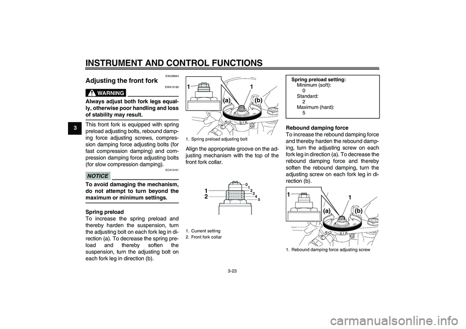 YAMAHA YZF-R6 2011 Owners Manual INSTRUMENT AND CONTROL FUNCTIONS
3-23
3
EAU38944
Adjusting the front fork
WARNING
EWA10180
Always adjust both fork legs equal-
ly, otherwise poor handling and loss
of stability may result.This front YAMAHA YZF-R6 2011 Owners Manual INSTRUMENT AND CONTROL FUNCTIONS
3-23
3
EAU38944
Adjusting the front fork
WARNING
EWA10180
Always adjust both fork legs equal-
ly, otherwise poor handling and loss
of stability may result.This front