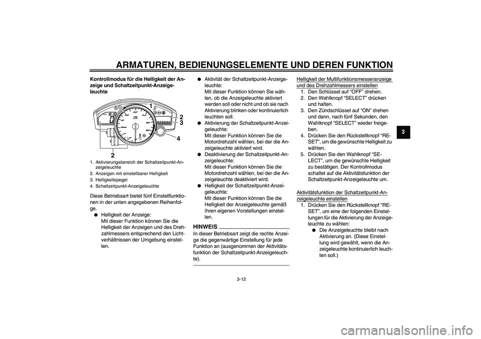 YAMAHA YZF-R6 2011 Betriebsanleitungen (in German) ARMATUREN, BEDIENUNGSELEMENTE UND DEREN FUNKTION
3-12
3
Kontrollmodus für die Helligkeit der An-
zeige und Schaltzeitpunkt-Anzeige-
leuchte
Diese Betriebsart bietet fünf Einstellfunktio-
nen in der YAMAHA YZF-R6 2011 Betriebsanleitungen (in German) ARMATUREN, BEDIENUNGSELEMENTE UND DEREN FUNKTION
3-12
3
Kontrollmodus für die Helligkeit der An-
zeige und Schaltzeitpunkt-Anzeige-
leuchte
Diese Betriebsart bietet fünf Einstellfunktio-
nen in der