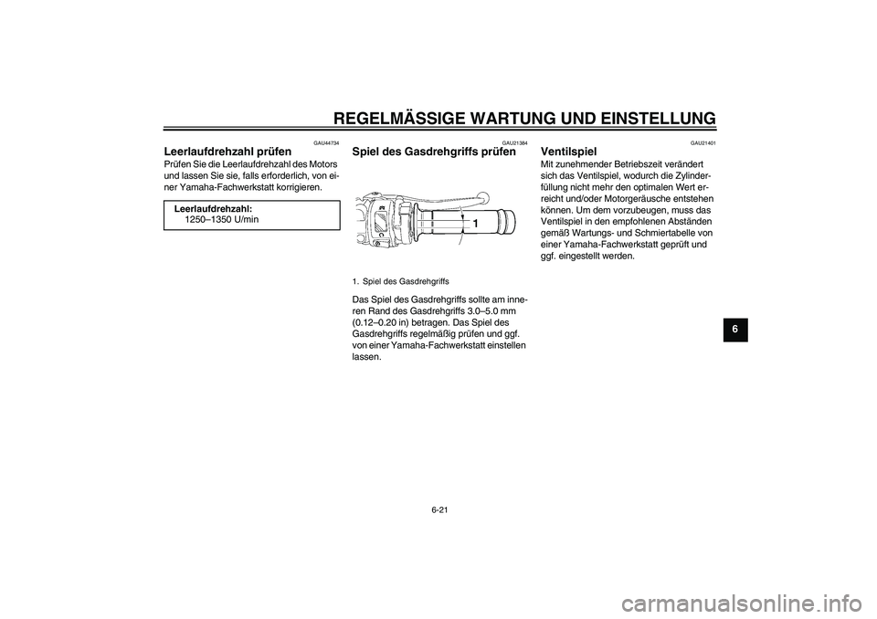 YAMAHA YZF-R6 2011  Betriebsanleitungen (in German) REGELMÄSSIGE WARTUNG UND EINSTELLUNG
6-21
6
GAU44734
Leerlaufdrehzahl prüfen Prüfen Sie die Leerlaufdrehzahl des Motors 
und lassen Sie sie, falls erforderlich, von ei-
ner Yamaha-Fachwerkstatt kor