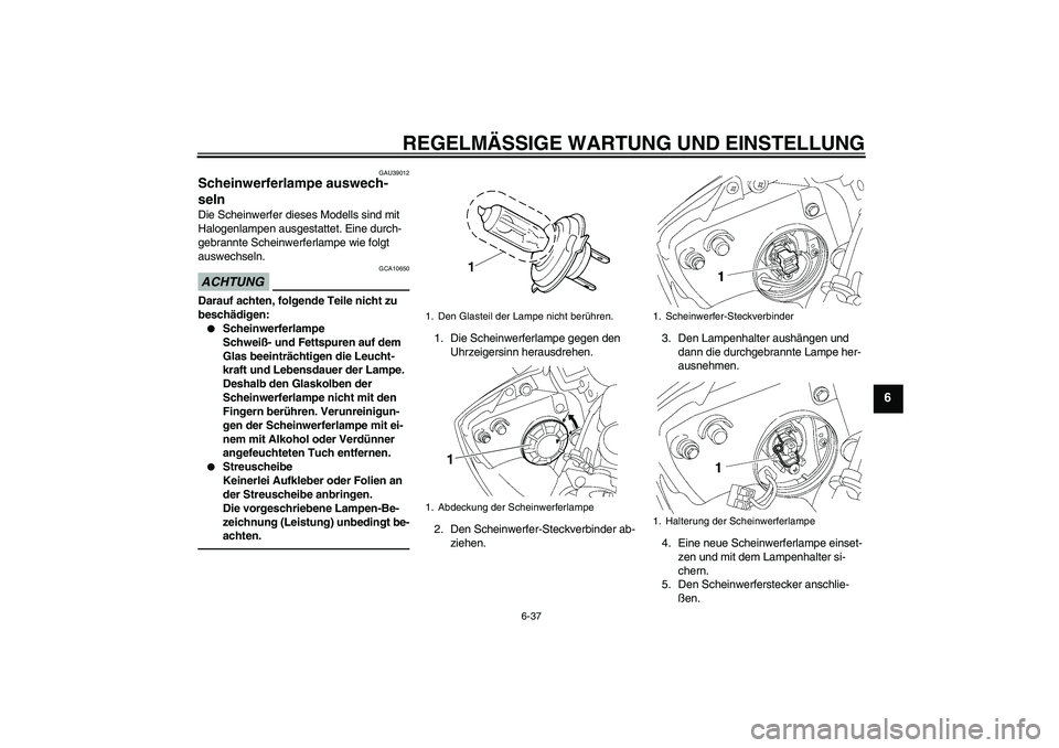 YAMAHA YZF-R6 2011 Betriebsanleitungen (in German) REGELMÄSSIGE WARTUNG UND EINSTELLUNG
6-37
6
GAU39012
Scheinwerferlampe auswech-
seln Die Scheinwerfer dieses Modells sind mit
Halogenlampen ausgestattet. Eine durch-
gebrannte Scheinwerferlampe wie YAMAHA YZF-R6 2011 Betriebsanleitungen (in German) REGELMÄSSIGE WARTUNG UND EINSTELLUNG
6-37
6
GAU39012
Scheinwerferlampe auswech-
seln Die Scheinwerfer dieses Modells sind mit
Halogenlampen ausgestattet. Eine durch-
gebrannte Scheinwerferlampe wie