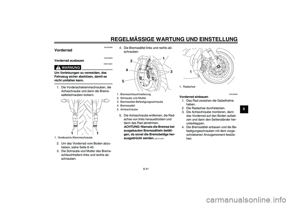 YAMAHA YZF-R6 2011 Betriebsanleitungen (in German) REGELMÄSSIGE WARTUNG UND EINSTELLUNG
6-41
6
GAU24360
Vorderrad
GAU33923
Vorderrad ausbauen
WARNUNG
GWA10821
Um Verletzungen zu vermeiden, das
Fahrzeug sicher abstützen, damit es
nicht umfallen ka YAMAHA YZF-R6 2011 Betriebsanleitungen (in German) REGELMÄSSIGE WARTUNG UND EINSTELLUNG
6-41
6
GAU24360
Vorderrad
GAU33923
Vorderrad ausbauen
WARNUNG
GWA10821
Um Verletzungen zu vermeiden, das
Fahrzeug sicher abstützen, damit es
nicht umfallen ka