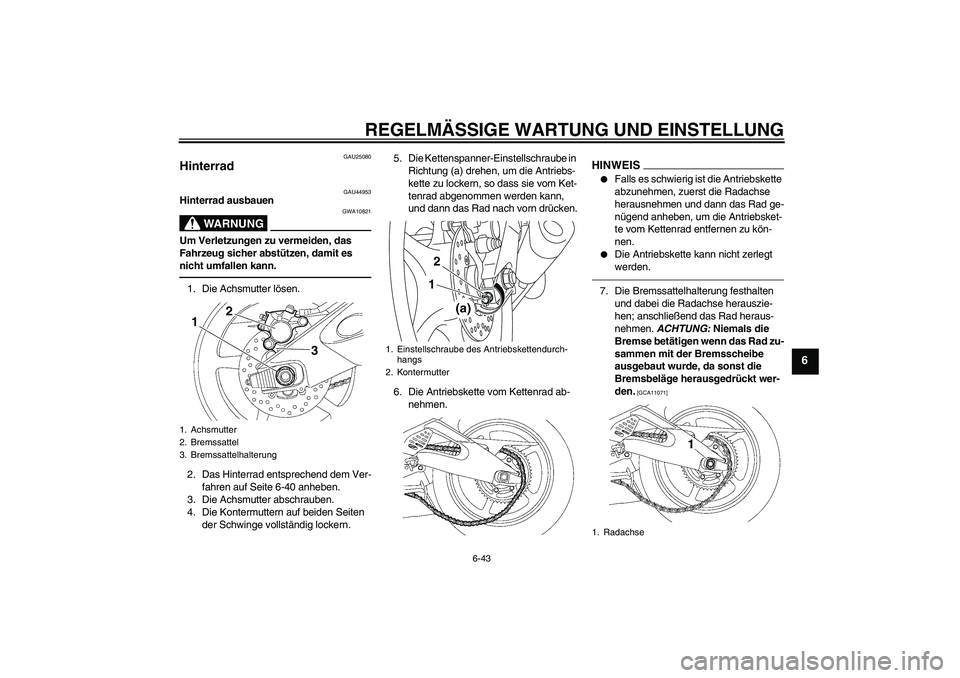 YAMAHA YZF-R6 2011 Betriebsanleitungen (in German) REGELMÄSSIGE WARTUNG UND EINSTELLUNG
6-43
6
GAU25080
Hinterrad
GAU44953
Hinterrad ausbauen
WARNUNG
GWA10821
Um Verletzungen zu vermeiden, das
Fahrzeug sicher abstützen, damit es
nicht umfallen ka YAMAHA YZF-R6 2011 Betriebsanleitungen (in German) REGELMÄSSIGE WARTUNG UND EINSTELLUNG
6-43
6
GAU25080
Hinterrad
GAU44953
Hinterrad ausbauen
WARNUNG
GWA10821
Um Verletzungen zu vermeiden, das
Fahrzeug sicher abstützen, damit es
nicht umfallen ka