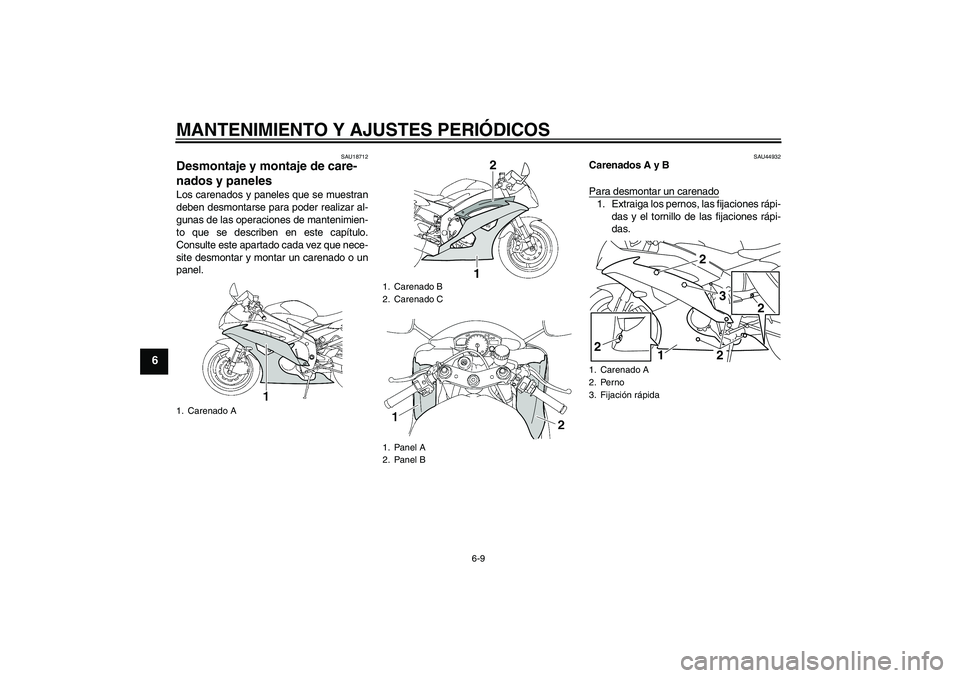 YAMAHA YZF-R6 2011  Manuale de Empleo (in Spanish) MANTENIMIENTO Y AJUSTES PERIÓDICOS
6-9
6
SAU18712
Desmontaje y montaje de care-
nados y paneles Los carenados y paneles que se muestran
deben desmontarse para poder realizar al-
gunas de las operacio