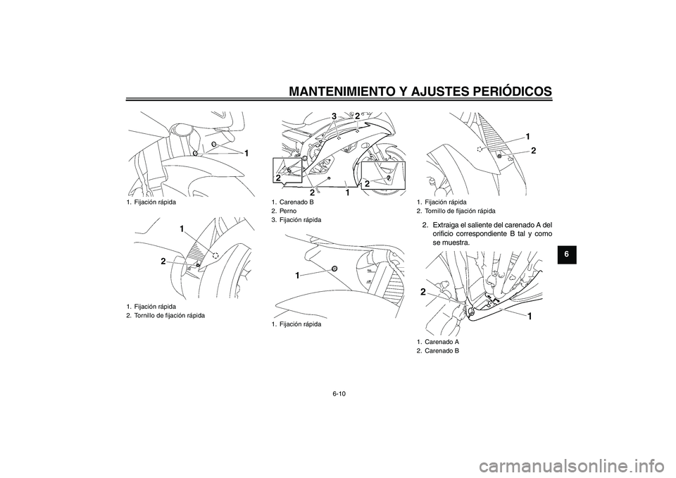 YAMAHA YZF-R6 2011  Manuale de Empleo (in Spanish) MANTENIMIENTO Y AJUSTES PERIÓDICOS
6-10
6
2. Extraiga el saliente del carenado A del
orificio correspondiente B tal y como
se muestra.
1. Fijación rápida
1. Fijación rápida
2. Tornillo de fijaci