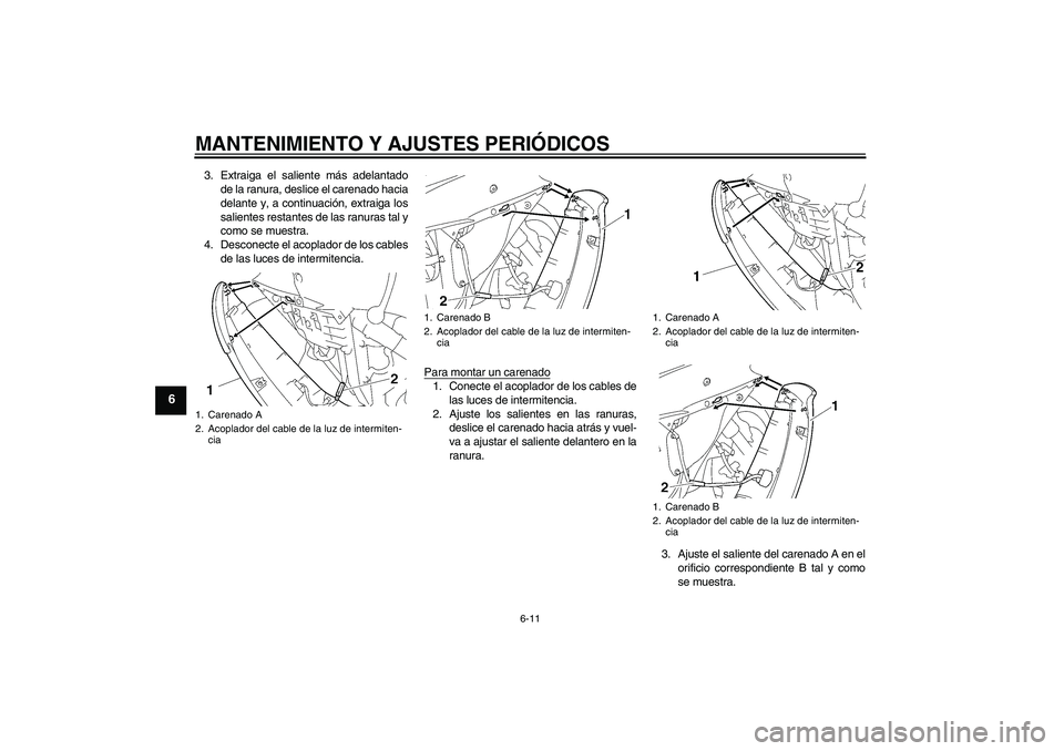 YAMAHA YZF-R6 2011  Manuale de Empleo (in Spanish) MANTENIMIENTO Y AJUSTES PERIÓDICOS
6-11
6
3. Extraiga el saliente más adelantado
de la ranura, deslice el carenado hacia
delante y, a continuación, extraiga los
salientes restantes de las ranuras t