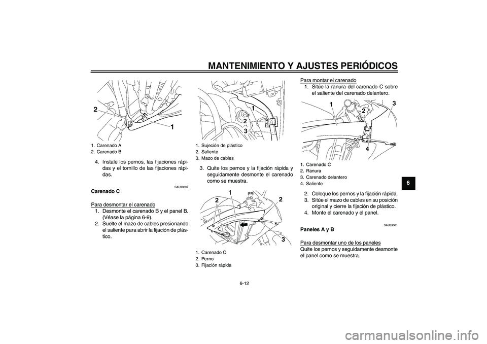YAMAHA YZF-R6 2011  Manuale de Empleo (in Spanish) MANTENIMIENTO Y AJUSTES PERIÓDICOS
6-12
6
4. Instale los pernos, las fijaciones rápi-
das y el tornillo de las fijaciones rápi-
das.
SAU39092
Carenado C
Para desmontar el carenado1. Desmonte el car