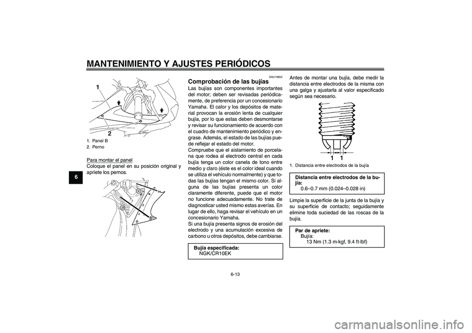 YAMAHA YZF-R6 2011  Manuale de Empleo (in Spanish) MANTENIMIENTO Y AJUSTES PERIÓDICOS
6-13
6
Para montar el panelColoque el panel en su posición original y
apriete los pernos.
SAU19652
Comprobación de las bujías Las bujías son componentes importa