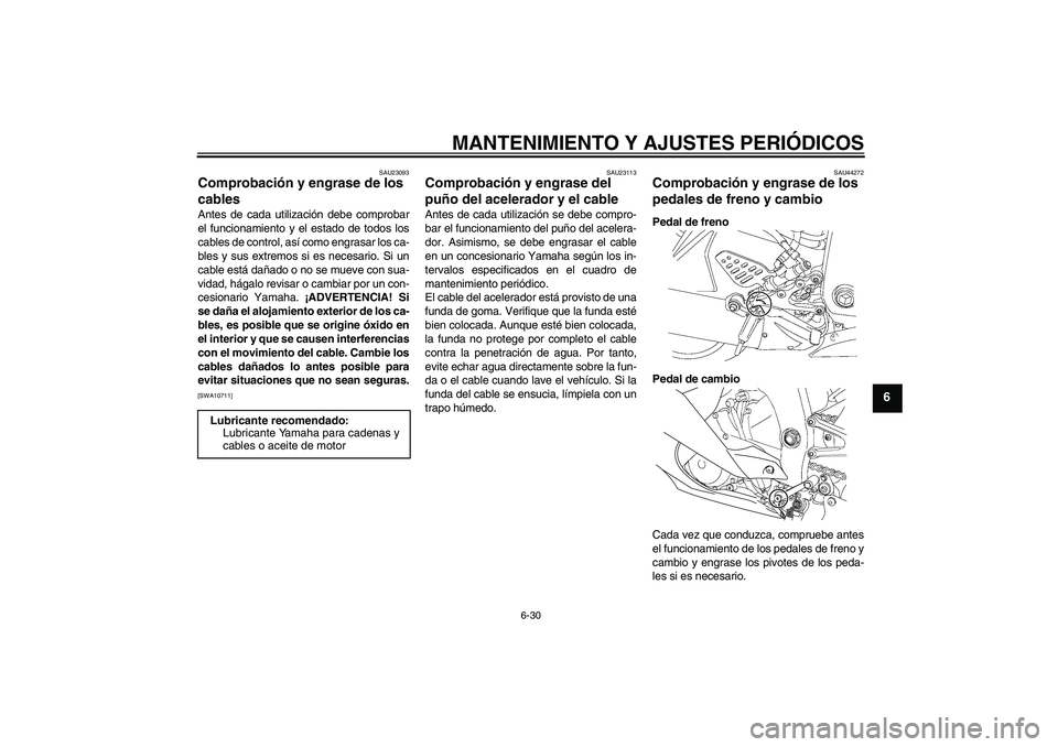 YAMAHA YZF-R6 2011 Manuale de Empleo (in Spanish) MANTENIMIENTO Y AJUSTES PERIÓDICOS
6-30
6
SAU23093
Comprobación y engrase de los
cables Antes de cada utilización debe comprobar
el funcionamiento y el estado de todos los
cables de control, así YAMAHA YZF-R6 2011 Manuale de Empleo (in Spanish) MANTENIMIENTO Y AJUSTES PERIÓDICOS
6-30
6
SAU23093
Comprobación y engrase de los
cables Antes de cada utilización debe comprobar
el funcionamiento y el estado de todos los
cables de control, así