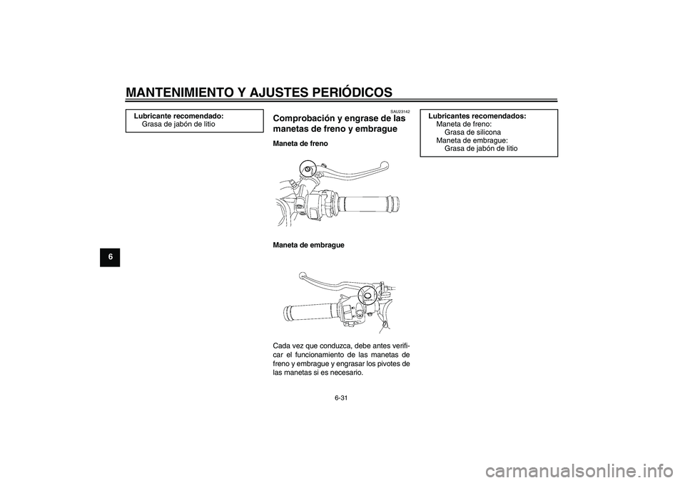 YAMAHA YZF-R6 2011  Manuale de Empleo (in Spanish) MANTENIMIENTO Y AJUSTES PERIÓDICOS
6-31
6
SAU23142
Comprobación y engrase de las 
manetas de freno y embrague Maneta de freno
Maneta de embrague
Cada vez que conduzca, debe antes verifi-
car el func
