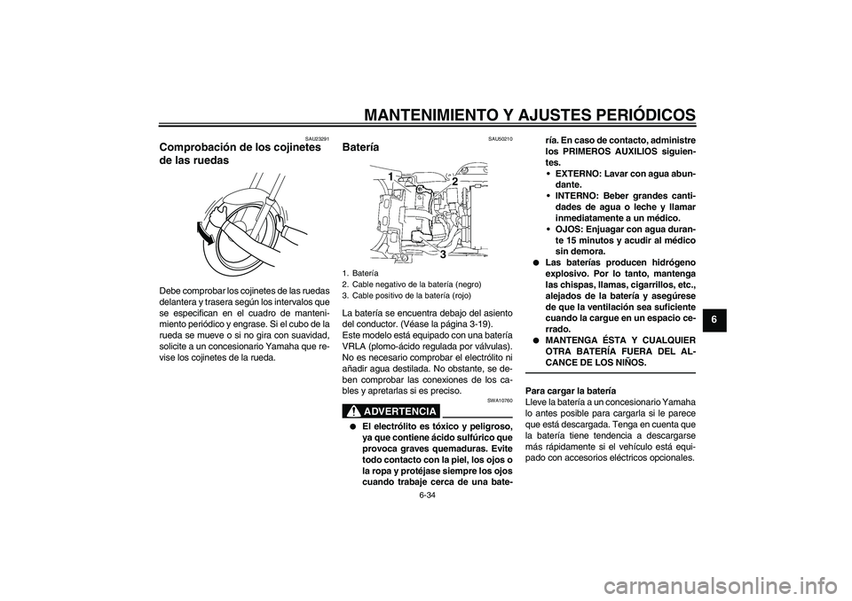 YAMAHA YZF-R6 2011 Manuale de Empleo (in Spanish) MANTENIMIENTO Y AJUSTES PERIÓDICOS
6-34
6
SAU23291
Comprobación de los cojinetes
de las ruedas Debe comprobar los cojinetes de las ruedas
delantera y trasera según los intervalos que
se especifica YAMAHA YZF-R6 2011 Manuale de Empleo (in Spanish) MANTENIMIENTO Y AJUSTES PERIÓDICOS
6-34
6
SAU23291
Comprobación de los cojinetes
de las ruedas Debe comprobar los cojinetes de las ruedas
delantera y trasera según los intervalos que
se especifica
