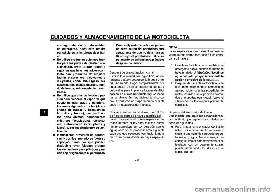 YAMAHA YZF-R6 2011  Manuale de Empleo (in Spanish) CUIDADOS Y ALMACENAMIENTO DE LA MOTOCICLETA
7-2
7
con agua abundante todo residuo
de detergente, pues este resulta
perjudicial para las piezas de plásti-
co.

No utilice productos químicos fuer-
te