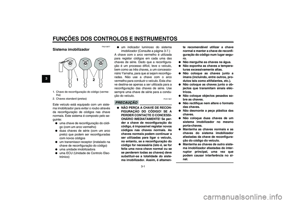 YAMAHA YZF-R6 2011 Manual de utilização (in Portuguese) FUNÇÕES DOS CONTROLOS E INSTRUMENTOS
3-1
3
PAU10977
Sistema imobilizador Este veículo está equipado com um siste-
ma imobilizador para evitar o roubo através
da reconfiguração de códigos nas c YAMAHA YZF-R6 2011 Manual de utilização (in Portuguese) FUNÇÕES DOS CONTROLOS E INSTRUMENTOS
3-1
3
PAU10977
Sistema imobilizador Este veículo está equipado com um siste-
ma imobilizador para evitar o roubo através
da reconfiguração de códigos nas c