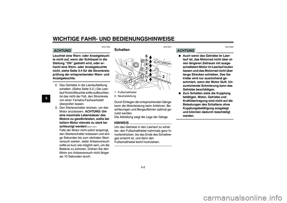 YAMAHA YZF-R6 2010  Betriebsanleitungen (in German) WICHTIGE FAHR- UND BEDIENUNGSHINWEISE
5-2
5
ACHTUNG
GCA11833
Leuchtet eine Warn- oder Anzeigeleuch-
te nicht auf, wenn der Schlüssel in die 
Stellung “ON” gedreht wird, oder er-
lischt eine Warn-