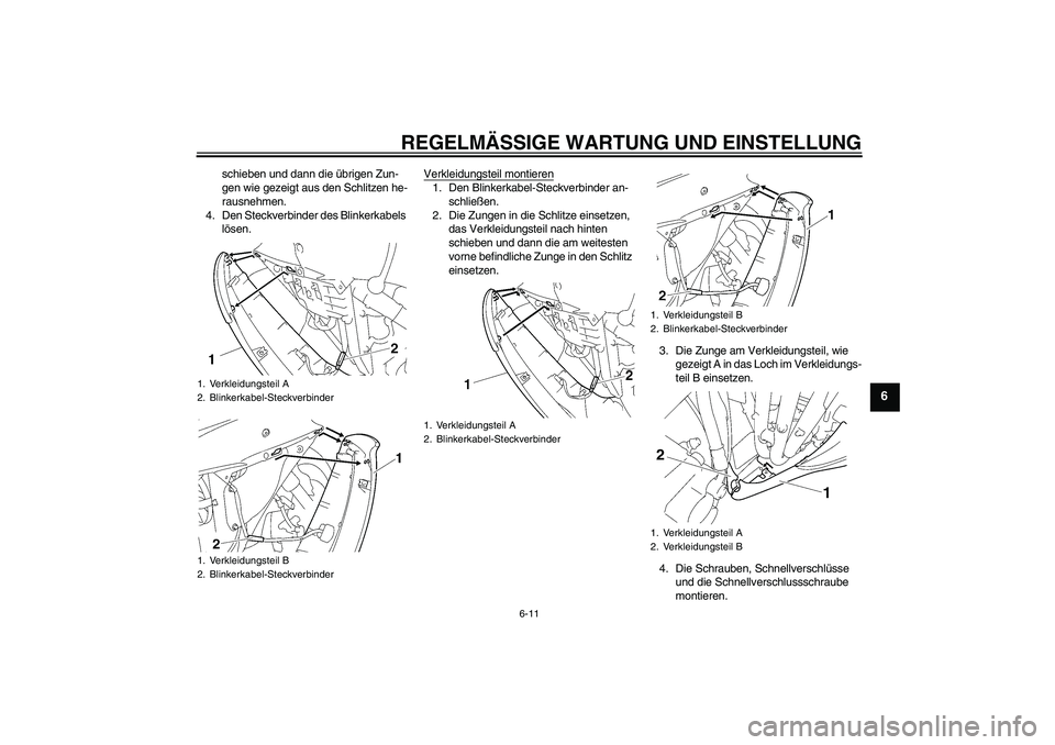 YAMAHA YZF-R6 2010  Betriebsanleitungen (in German) REGELMÄSSIGE WARTUNG UND EINSTELLUNG
6-11
6
schieben und dann die übrigen Zun-
gen wie gezeigt aus den Schlitzen he-
rausnehmen.
4. Den Steckverbinder des Blinkerkabels 
lösen.Verkleidungsteil mont