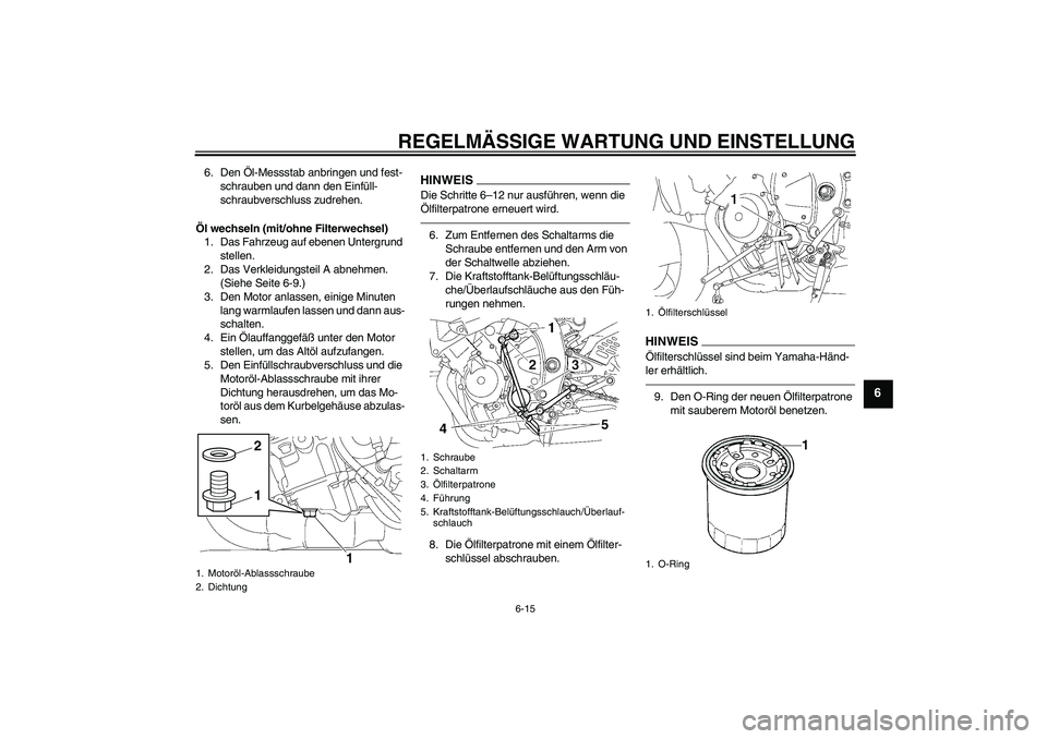 YAMAHA YZF-R6 2010  Betriebsanleitungen (in German) REGELMÄSSIGE WARTUNG UND EINSTELLUNG
6-15
6
6. Den Öl-Messstab anbringen und fest-
schrauben und dann den Einfüll-
schraubverschluss zudrehen.
Öl wechseln (mit/ohne Filterwechsel)
1. Das Fahrzeug 
