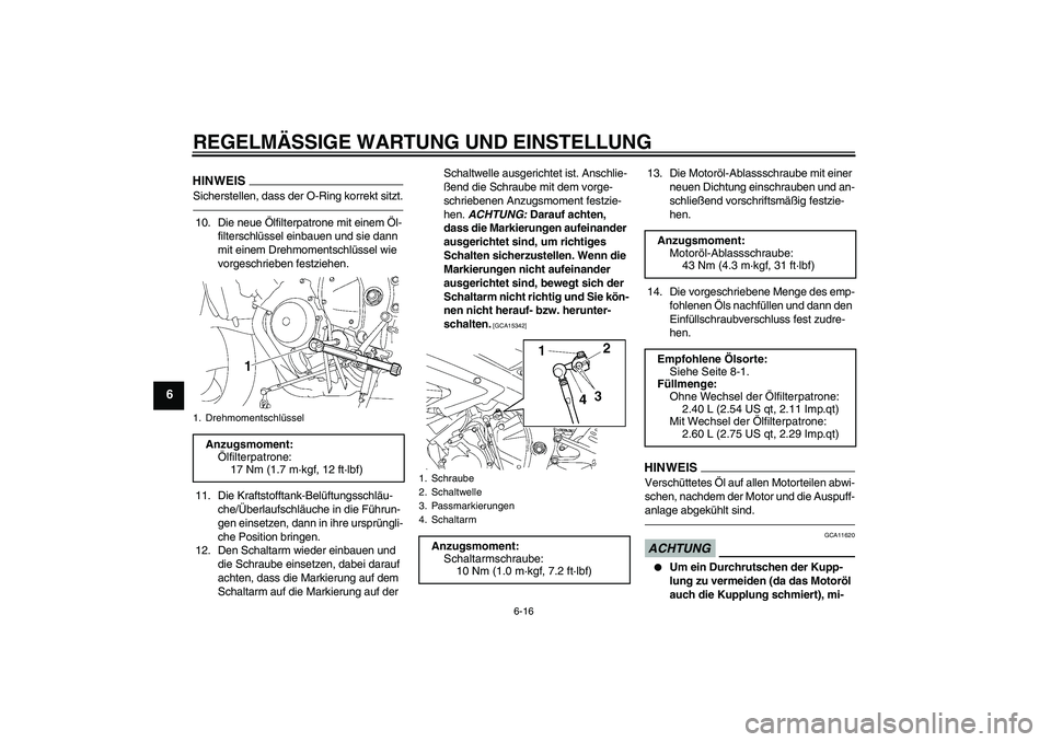 YAMAHA YZF-R6 2010  Betriebsanleitungen (in German) REGELMÄSSIGE WARTUNG UND EINSTELLUNG
6-16
6
HINWEISSicherstellen, dass der O-Ring korrekt sitzt.10. Die neue Ölfilterpatrone mit einem Öl-
filterschlüssel einbauen und sie dann 
mit einem Drehmome